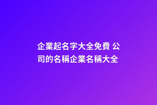 企業起名字大全免費 公司的名稱企業名稱大全-第1張-公司起名-玄機派
